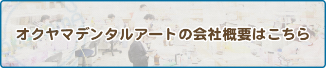 オクヤマデンタルアートの会社概要はこちら