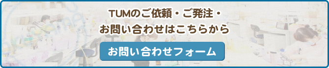 TUMのご相談・ご発注・お問い合わせはこちらから お問い合わせフォーム