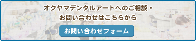 オクヤマデンタルアートへのご相談・お問い合わせはこちらから お問い合わせフォーム