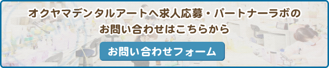 オクヤマデンタルアートへ求人応募・パートナーラボのお問い合わせはこちらから お問い合わせフォーム