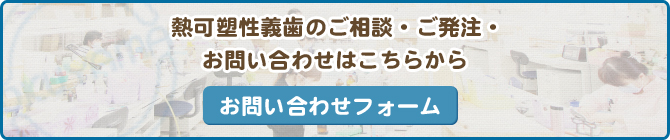 熱可塑性義歯のご相談・ご発注・お問い合わせはこちらから お問い合わせフォーム